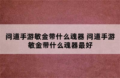 问道手游敏金带什么魂器 问道手游敏金带什么魂器最好